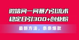 微信问一问暴力引流术，稳定日引300+创业粉，最新方法，条条爆款