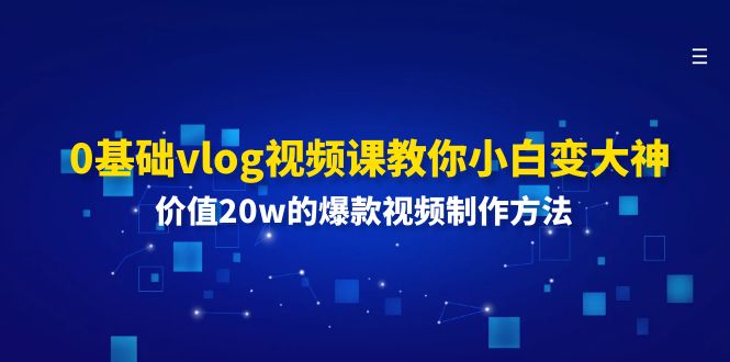 0基础vlog视频课教你小白变大神：价值20w的爆款视频制作方法-亿创圈