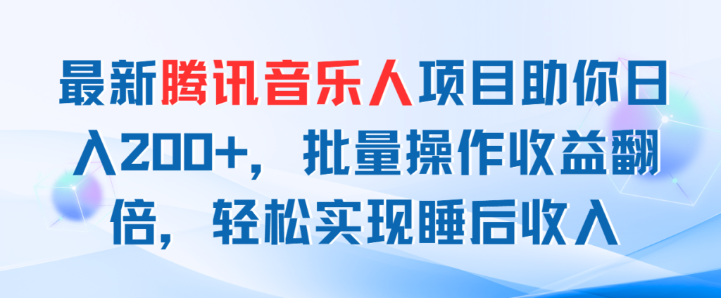 最新腾讯音乐人项目助你日入200+,批量操作收益翻倍,轻松实现睡后收入-优选副业网