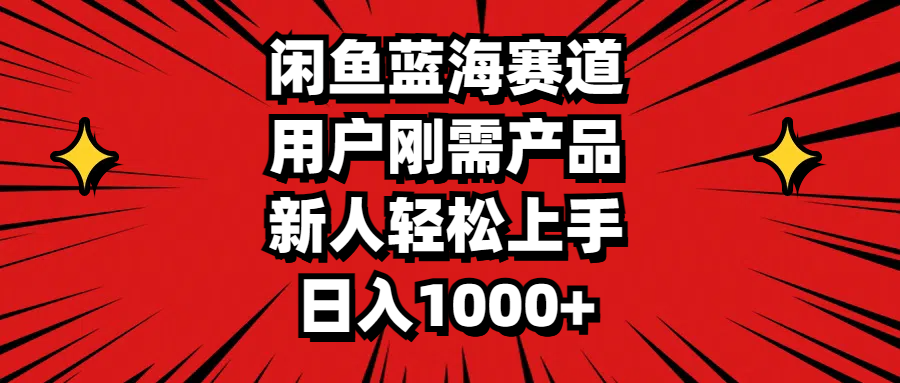 闲鱼蓝海赛道，用户刚需产品，新人轻松上手，日入1000+