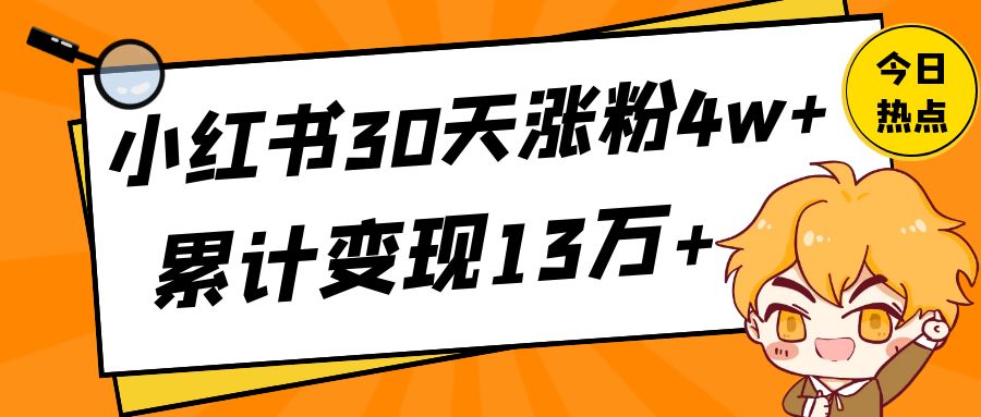 《小红书30天涨粉4w+，累计变现13万+》10478字，如何起号养号到变现，从0到1怎么做？【保姆级教程】