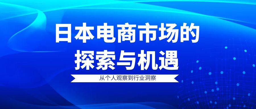 日本电商市场的探索与机遇：【从个人观察到行业洞察】