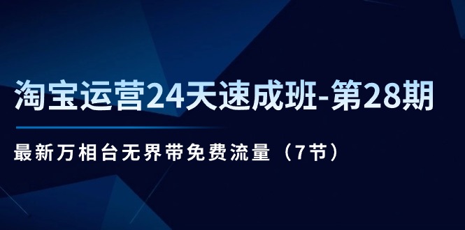 淘宝运营24天速成班-第28期：最新万相台无界带免费流量（7节）