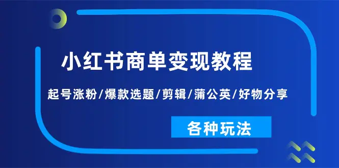 图片[1]-小红书商单变现教程：起号涨粉/爆款选题/剪辑/蒲公英/好物分享/各种玩法