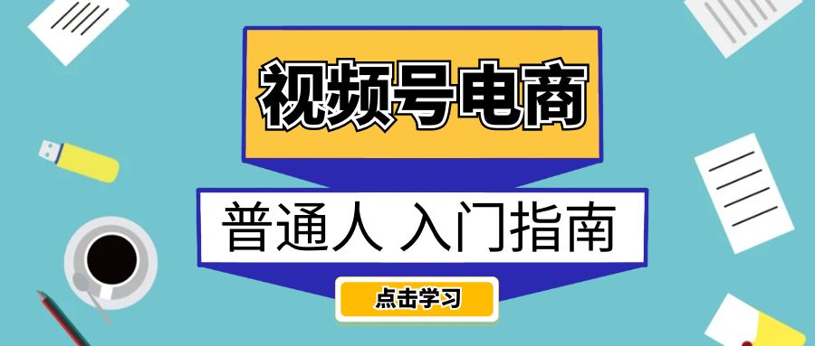 普通人如何玩转视频号电商？【入门指南】