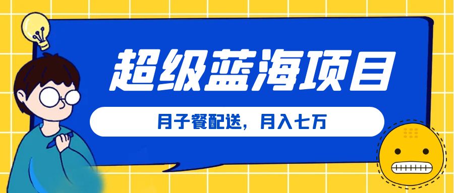 我发现了一个超级蓝海项目：月子餐配送，月入七万【信息差项目】