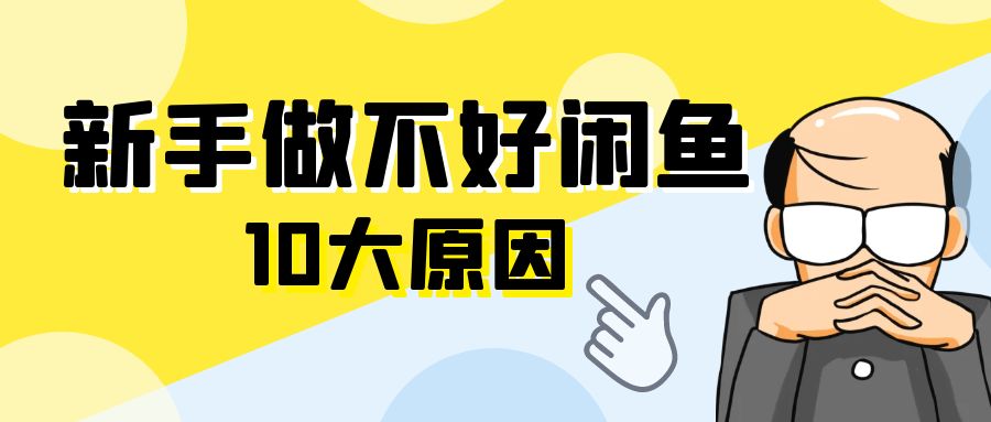 新手做不好闲鱼高客单卖货的10大原因【闲鱼高客单玩法】