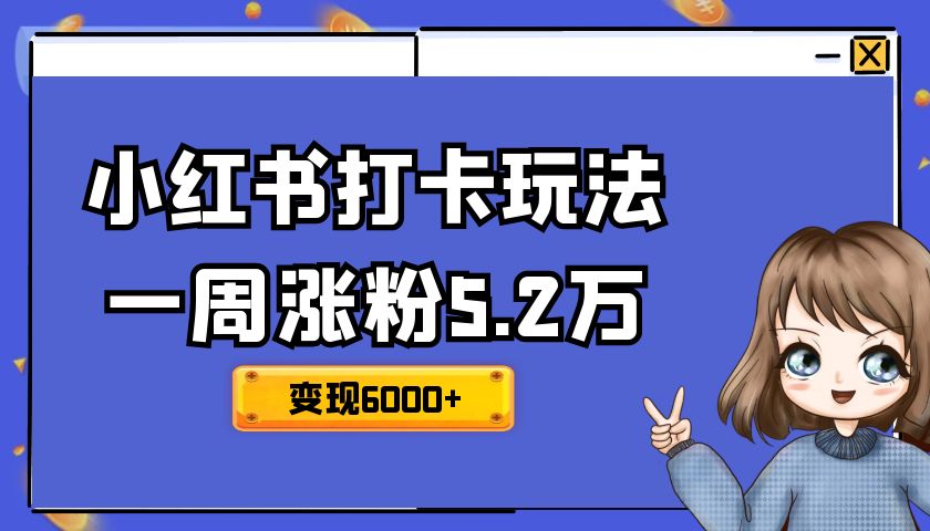 新手做小红书打卡，一周涨粉5.2万，变现6000+，引流私域1500人，简单可复制【小白首选】