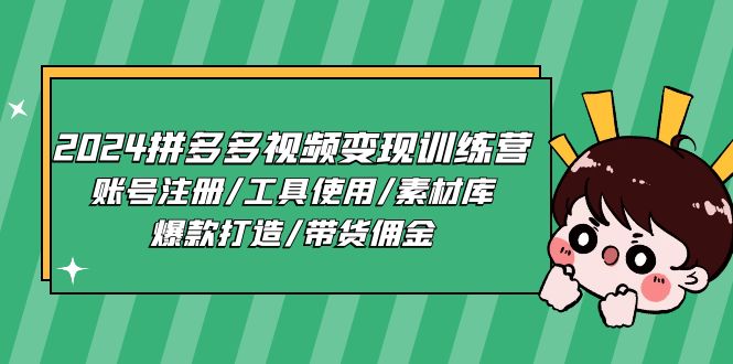 2024拼多多视频变现训练营，账号注册/工具使用/素材库/爆款打造/带货佣金