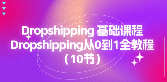 Dropshipping 基础课程，Dropshipping从0到1全教程（10节）