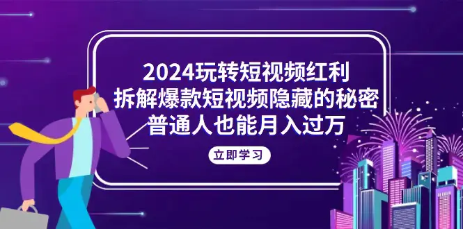 图片[1]-2024玩转短视频红利，拆解爆款短视频隐藏的秘密，普通人也能月入过万