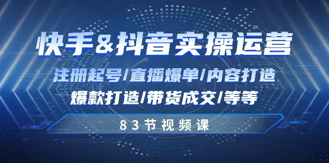 图片[1]-快手与抖音实操运营：注册起号/直播爆单/内容打造/爆款打造/带货成交/83节