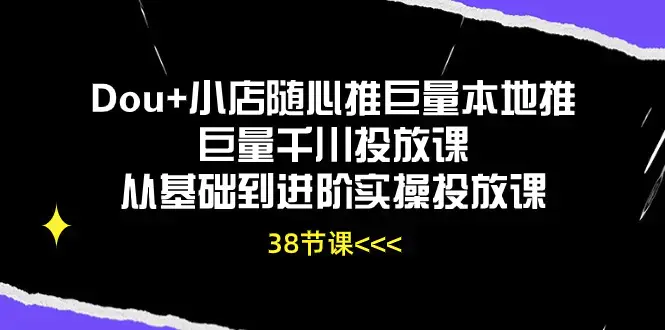 图片[1]-Dou+小店随心推巨量本地推巨量千川投放课从基础到进阶实操投放课（38节）