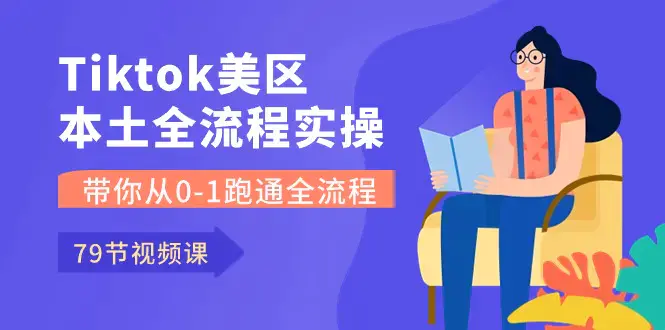 图片[1]-Tiktok-美区本土全流程实操课，带你从0-1跑通全流程（79节课）