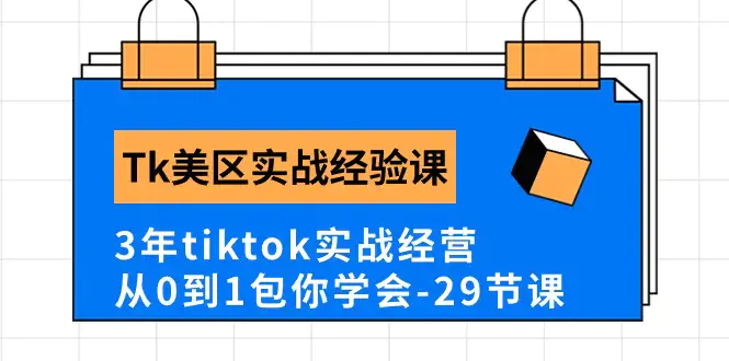 图片[1]-Tk美区实战经验课程分享，3年tiktok实战经营，从0到1包你学会（29节课）