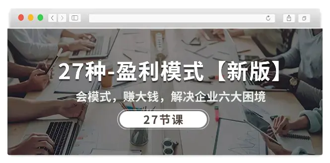 图片[1]-27种-盈利模式【新版】会模式，赚大钱，解决企业六大困境 (27节课)