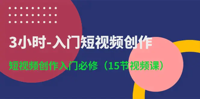 图片[1]-3小时-入门短视频创作：短视频创作入门必修（15节视频课）