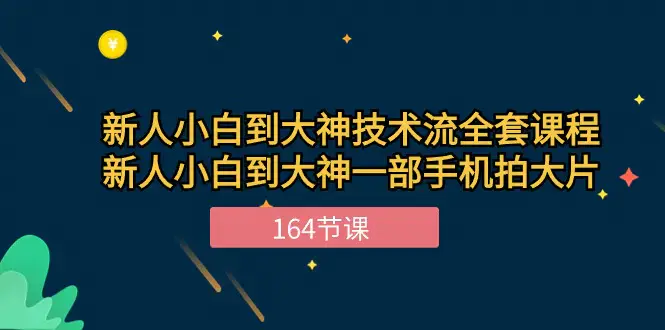 图片[1]-新手小白到大神-技术流全套课程，新人小白到大神一部手机拍大片-164节课