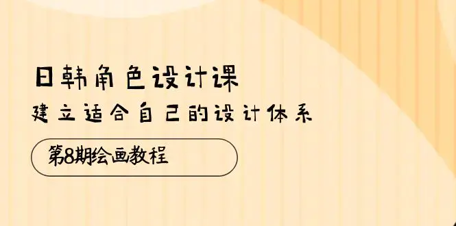 图片[1]-日韩 角色设计课：第8期绘画教程，建立适合自己的设计体系（38节课）