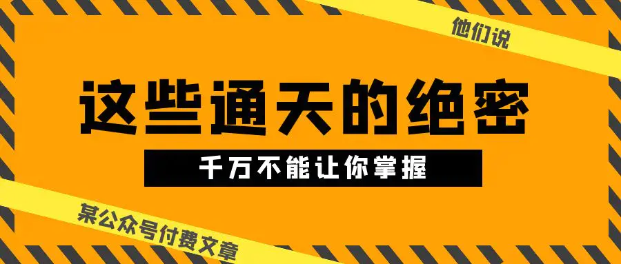 图片[1]-某公众号付费文章《他们说 “ 这些通天的绝密，千万不能让你掌握! ”》