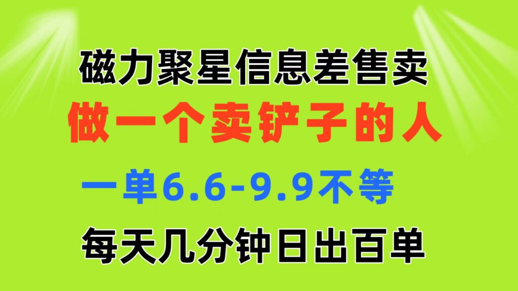 磁力聚星信息差 做一个卖铲子的人 一单6.6-9.9不等  每天几分钟 日出百单