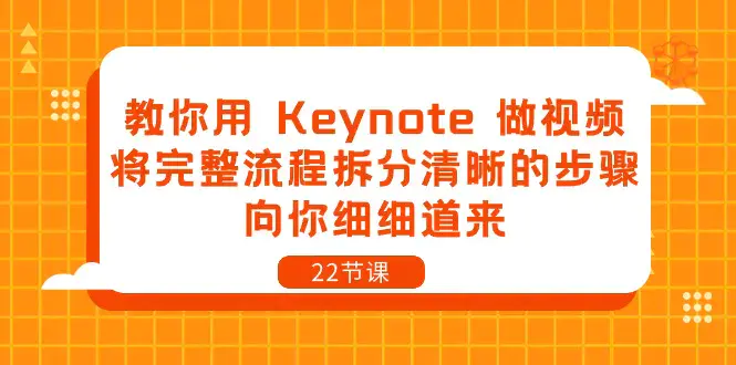 图片[1]-教你用 Keynote 做视频，将完整流程拆分清晰的步骤，向你细细道来-22节课