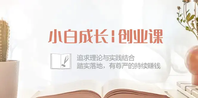 图片[1]-小白成长|创业课：追求理论与实践结合，踏实落地，有尊严的持续赚钱-42节