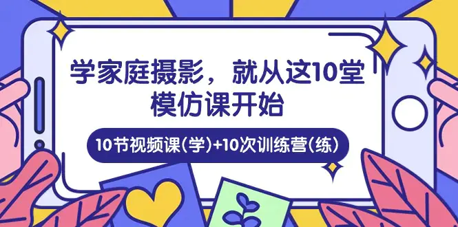 图片[1]-学家庭 摄影，就从这10堂模仿课开始 ，10节视频课(学)+10次训练营(练)