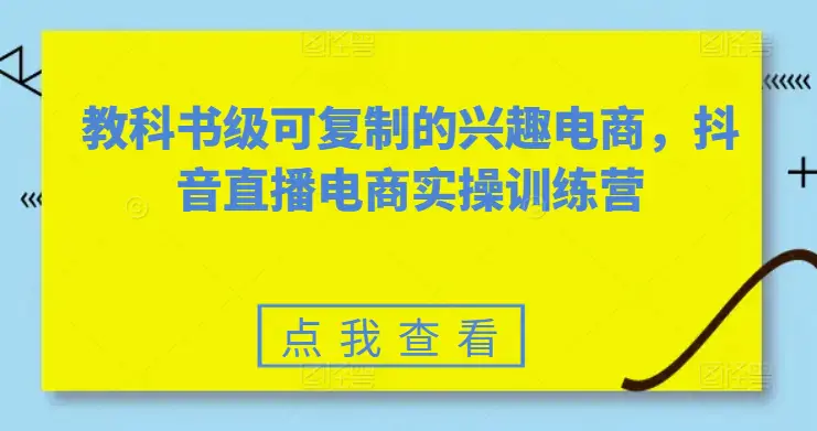 图片[1]-教科书级可复制的兴趣电商，抖音直播电商实操训练营