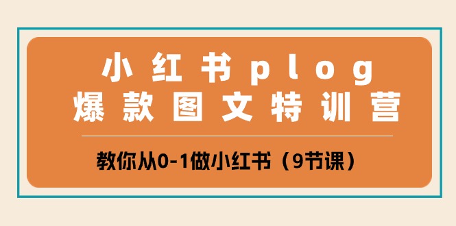 小红书 plog爆款图文特训营，教你从0-1做小红书（9节课）