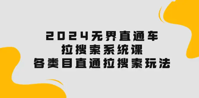 图片[1]-2024无界直通车·拉搜索系统课：各类目直通车 拉搜索玩法！