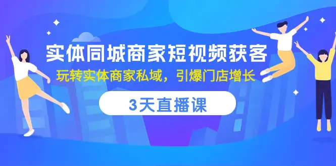 图片[1]-实体同城商家短视频获客，3天直播课，玩转实体商家私域，引爆门店增长