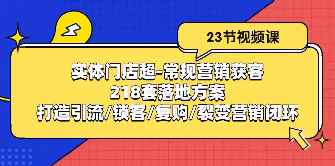 图片[1]-实体门店超-常规营销获客：218套落地方案/打造引流/锁客/复购/裂变营销