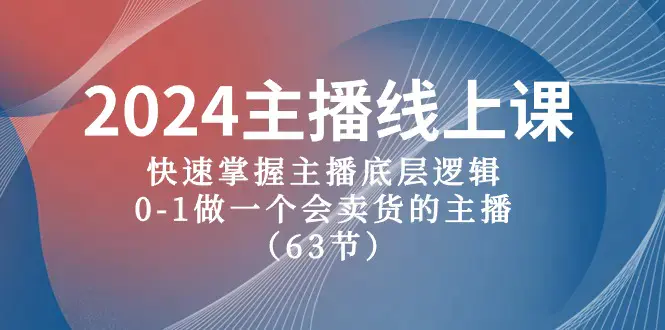 图片[1]-2024主播线上课，快速掌握主播底层逻辑，0-1做一个会卖货的主播（63节课）