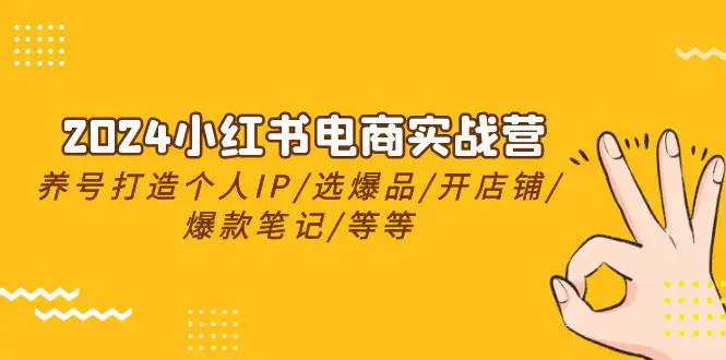 图片[1]-2024小红书电商实战营，养号打造IP/选爆品/开店铺/爆款笔记/等等（24节）