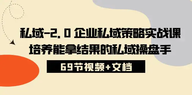 图片[1]-私域-2.0 企业私域策略实战课，培养能拿结果的私域操盘手 (69节视频+文档)