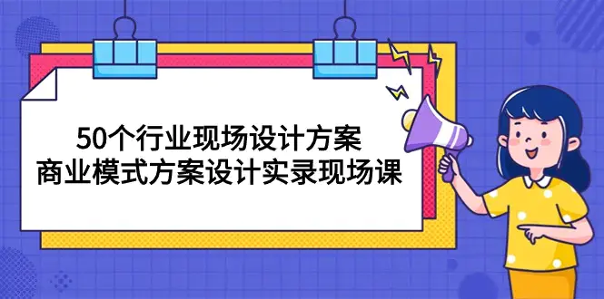 图片[1]-50个行业 现场设计方案，商业模式方案设计实录现场课（50节课）