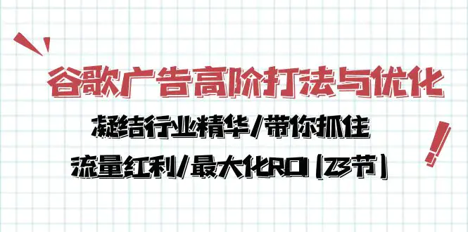 图片[1]-谷歌广告高阶打法与优化，凝结行业精华/带你抓住流量红利/最大化ROI(23节)