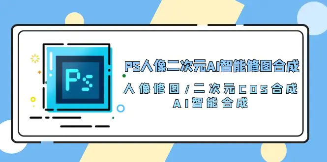 图片[1]-PS人像二次元AI智能修图 合成 人像修图/二次元 COS合成/AI 智能合成/100节