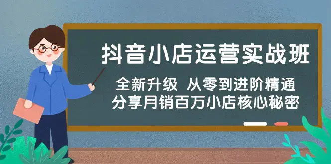 图片[1]-抖音小店运营实战班，全新升级 从零到进阶精通 分享月销百万小店核心秘密