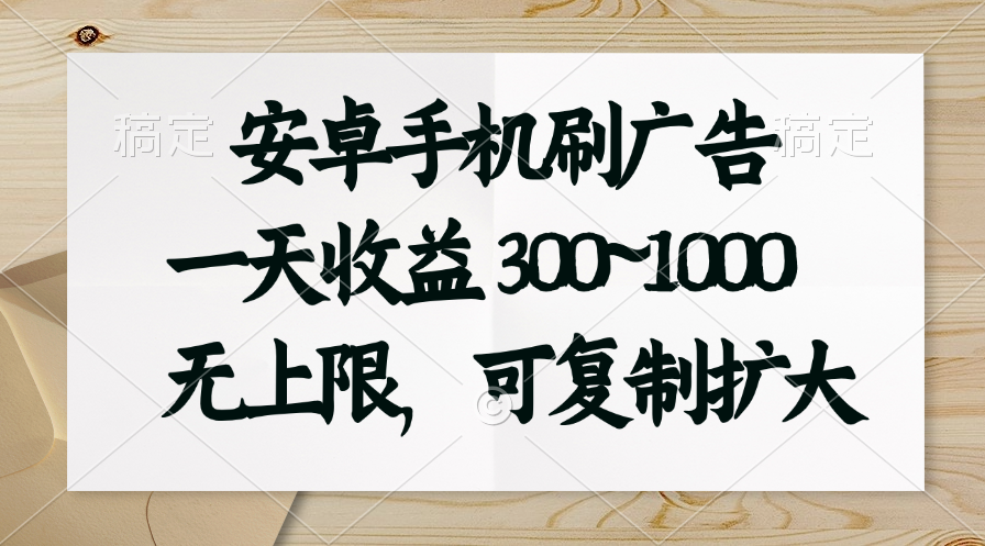 安卓手机刷广告。一天收益300~1000，无上限，可批量复制扩大