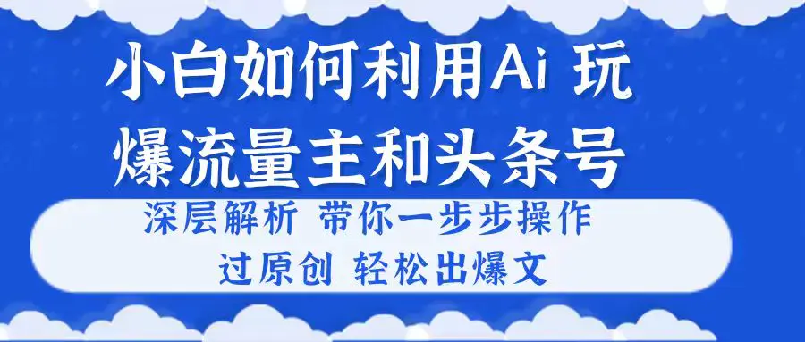 图片[1]-小白如何利用Ai，完爆流量主和头条号 深层解析，一步步操作，过原创出爆文