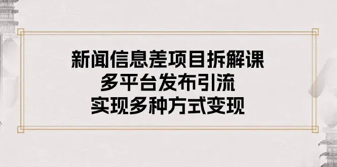 图片[1]-新闻信息差项目拆解课：多平台发布引流，实现多种方式变现