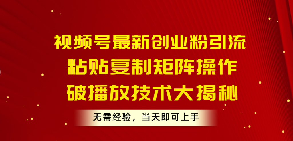 视频号最新创业粉引流，粘贴复制矩阵操作，破播放技术大揭秘，无需经验…