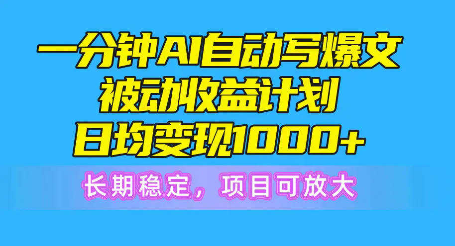 图片[1]-一分钟AI爆文被动收益计划，日均变现1000+，长期稳定，项目可放大