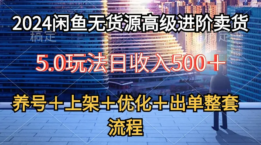 图片[1]-2024闲鱼无货源高级进阶卖货5.0，养号＋选品＋上架＋优化＋出单整套流程