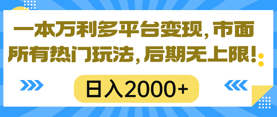 一本万利多平台变现，市面所有热门玩法，日入2000+，后期无上限！