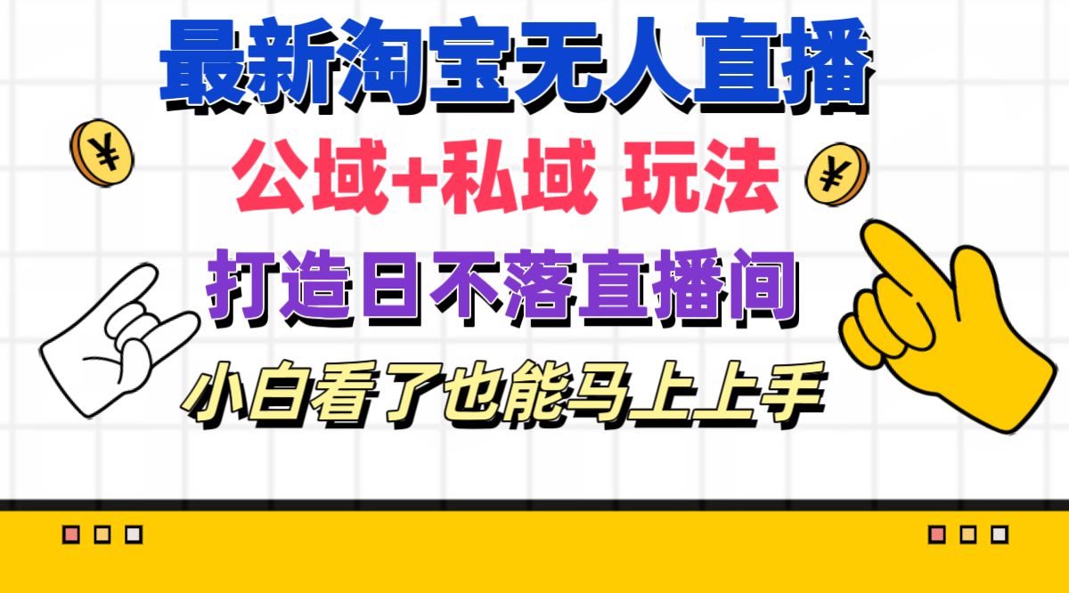 最新淘宝无人直播 公域+私域玩法打造真正的日不落直播间-猫抓网赚