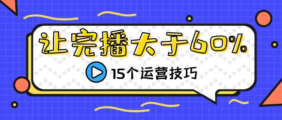 让完播率大于60% 的15个运营技巧【自媒体短视频运营】