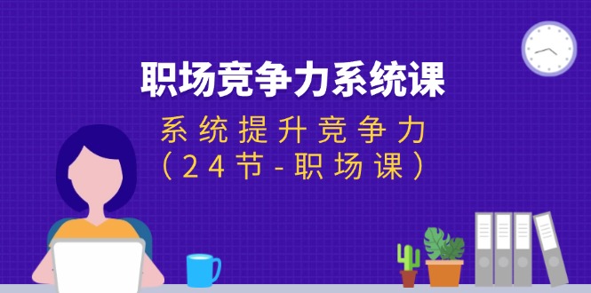职场-竞争力系统课：系统提升竞争力（24节-职场课）-亿创圈